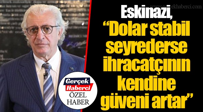 Eskinazi, “Dolar stabil seyrederse ihracatçının kendine güveni artar”