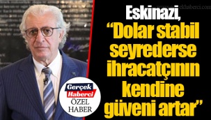 Eskinazi, “Dolar stabil seyrederse ihracatçının kendine güveni artar”