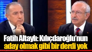 Fatih Altaylı: Kılıçdaroğlu’nun aday olmak gibi bir derdi yok