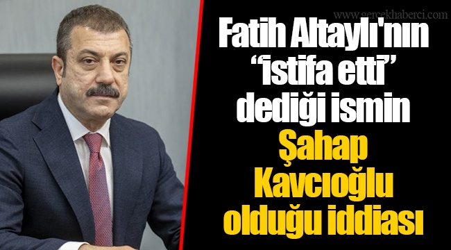 Fatih Altaylı'nın “istifa etti” dediği ismin Şahap Kavcıoğlu olduğu iddiası