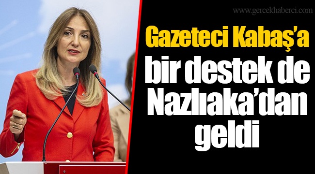Gazeteci Kabaş’a bir destek de Nazlıaka’dan geldi