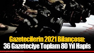 Gazetecilerin 2021 Bilançosu: 36 Gazeteciye Toplam 80 Yıl Hapis