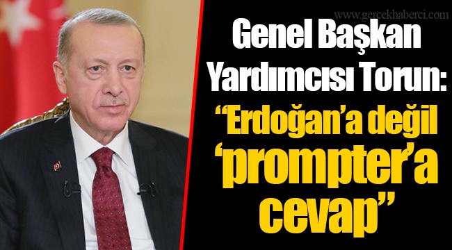 Genel Başkan Yardımcısı Torun: “Erdoğan’a değil ‘prompter’a cevap”