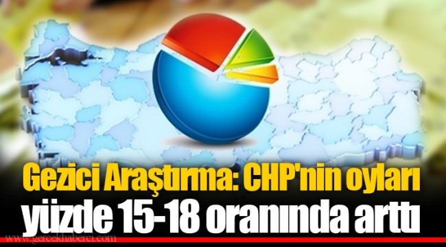 Gezici Araştırma: CHP'nin oyları yüzde 15-18 oranında arttı; muhafazakâr ve utangaç seçmenden gelen oy geçişleri etkili oldu