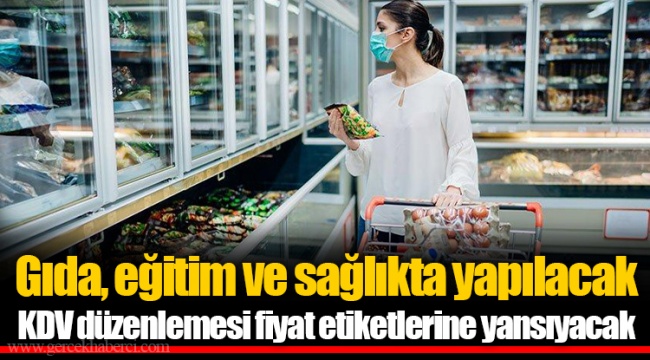 Gıda, eğitim ve sağlıkta yapılacak KDV düzenlemesi fiyat etiketlerine yansıyacak