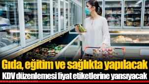 Gıda, eğitim ve sağlıkta yapılacak KDV düzenlemesi fiyat etiketlerine yansıyacak