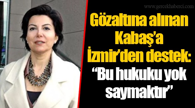 Gözaltına alınan Kabaş’a İzmir’den destek: “Bu hukuku yok saymaktır”