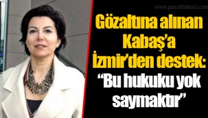 Gözaltına alınan Kabaş’a İzmir’den destek: “Bu hukuku yok saymaktır”