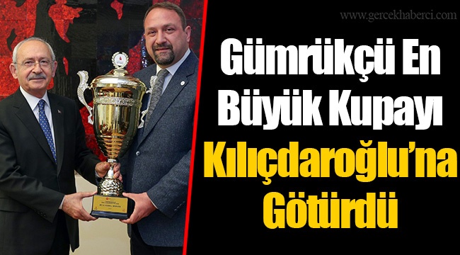 Gümrükçü En Büyük Kupayı Kılıçdaroğlu’na Götürdü