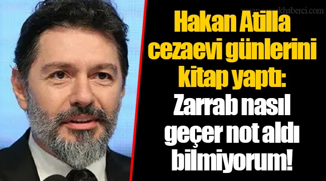Hakan Atilla cezaevi günlerini kitap yaptı: Zarrab nasıl geçer not aldı bilmiyorum!
