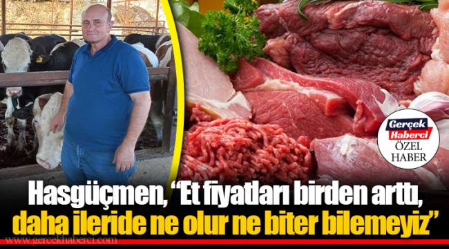 Hasgüçmen, “Et fiyatları birden arttı, daha ileride ne olur ne biter bilemeyiz”