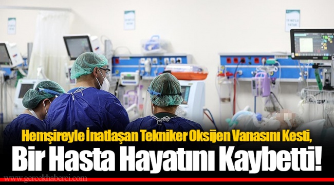 Hemşireyle İnatlaşan Tekniker Oksijen Vanasını Kesti, Bir Hasta Hayatını Kaybetti!