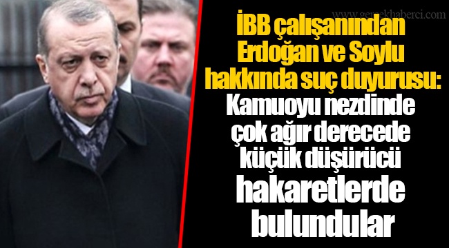 İBB çalışanından Erdoğan ve Soylu hakkında suç duyurusu: Kamuoyu nezdinde çok ağır derecede küçük düşürücü hakaretlerde bulundular