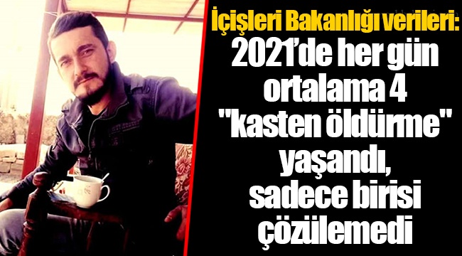 İçişleri Bakanlığı verileri: 2021’de her gün ortalama 4 &quot;kasten öldürme&quot; yaşandı, sadece birisi çözülemedi