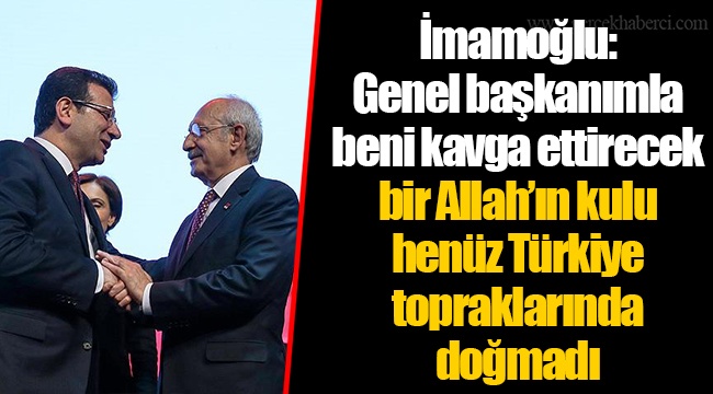İmamoğlu: Genel başkanımla beni kavga ettirecek bir Allah’ın kulu henüz Türkiye topraklarında doğmadı