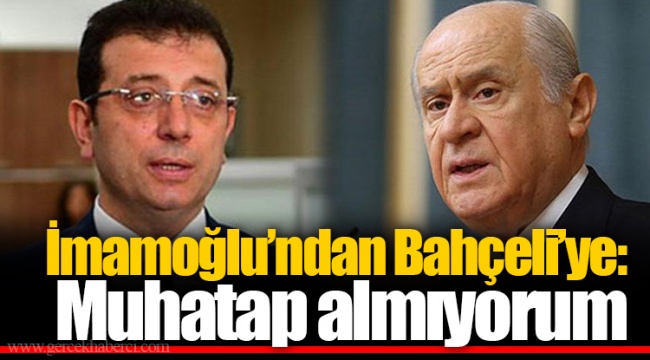 İmamoğlu’ndan Bahçeli’ye: Muhatap almıyorum