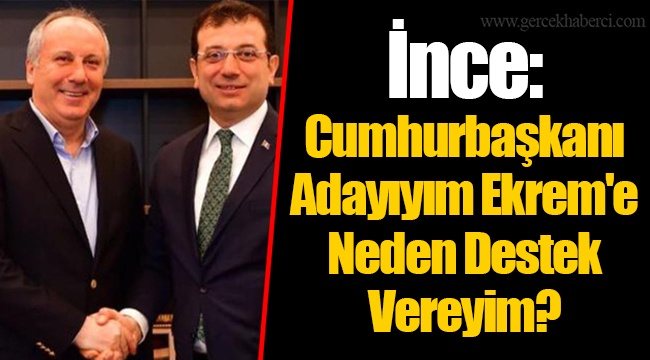 İnce: Cumhurbaşkanı Adayıyım Ekrem'e Neden Destek Vereyim?