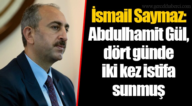İsmail Saymaz: Abdulhamit Gül, dört günde iki kez istifa sunmuş