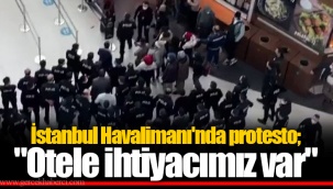 İstanbul Havalimanı'nda protesto; "Otele ihtiyacımız var"