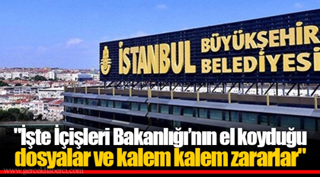 "İşte İçişleri Bakanlığı’nın el koyduğu dosyalar ve kalem kalem zararlar"