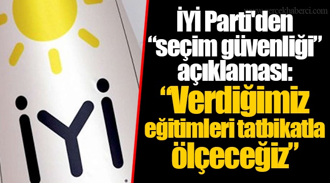 İYİ Parti'den “seçim güvenliği” açıklaması: “Verdiğimiz eğitimleri tatbikatla ölçeceğiz”