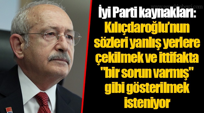 İyi Parti kaynakları: Kılıçdaroğlu’nun sözleri yanlış yerlere çekilmek ve ittifakta "bir sorun varmış" gibi gösterilmek isteniyor