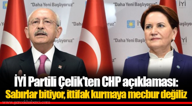 İYİ Partili Çelik'ten CHP açıklaması: Sabırlar bitiyor, ittifak kurmaya mecbur değiliz