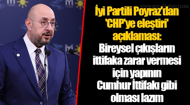 İyi Partili Poyraz'dan 'CHP'ye eleştiri' açıklaması: Bireysel çıkışların ittifaka zarar vermesi için yapının Cumhur İttifakı gibi olması lazım