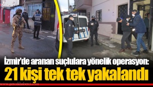 İzmir'de aranan suçlulara yönelik operasyon: 21 kişi tek tek yakalandı