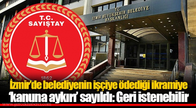 İzmir’de belediyenin işçiye ödediği ikramiye ‘kanuna aykırı’ sayıldı: Geri istenebilir