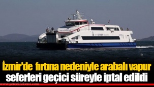 İzmir'de fırtına nedeniyle arabalı vapur seferleri geçici süreyle iptal edildi