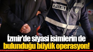 İzmir'de siyasi isimlerin de bulunduğu büyük operasyon!