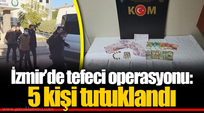 İzmir’de tefeci operasyonu: 5 kişi tutuklandı