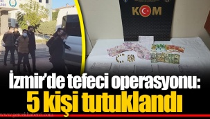 İzmir’de tefeci operasyonu: 5 kişi tutuklandı