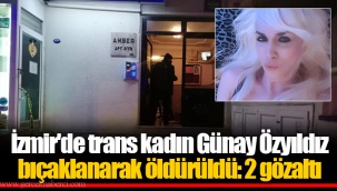 İzmir'de trans kadın Günay Özyıldız bıçaklanarak öldürüldü: 2 gözaltı