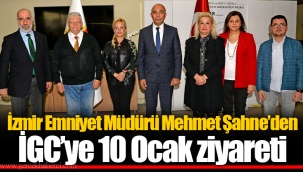 İzmir Emniyet Müdürü Mehmet Şahne’den İGC’ye 10 Ocak ziyareti