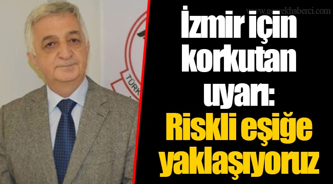 İzmir için korkutan uyarı: Riskli eşiğe yaklaşıyoruz