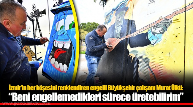 İzmir’in her köşesini renklendiren engelli Büyükşehir çalışanı Murat Ülkü: “Beni engellemedikleri sürece üretebilirim”