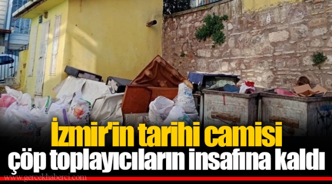 İzmir'in tarihi camisi çöp toplayıcıların insafına kaldı