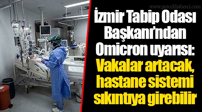 İzmir Tabip Odası Başkanı’ndan Omicron uyarısı: Vakalar artacak, hastane sistemi sıkıntıya girebilir