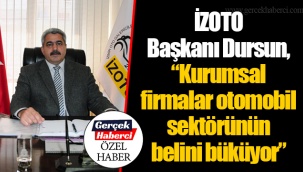 İZOTO Başkanı Dursun, “Kurumsal firmalar otomobil sektörünün belini büküyor”