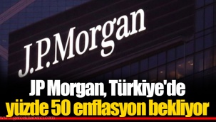 JP Morgan, Türkiye'de yüzde 50 enflasyon bekliyor