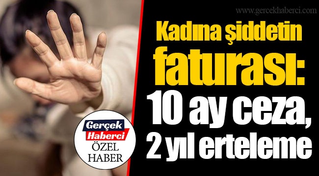 Kadına şiddetin faturası: 10 ay ceza, 2 yıl erteleme