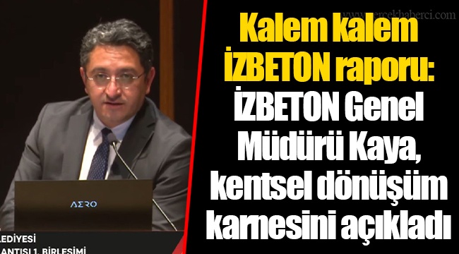 Kalem kalem İZBETON raporu: İZBETON Genel Müdürü Kaya, kentsel dönüşüm karnesini açıkladı