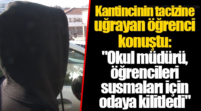 Kantincinin tacizine uğrayan öğrenci konuştu: "Okul müdürü, öğrencileri susmaları için odaya kilitledi"