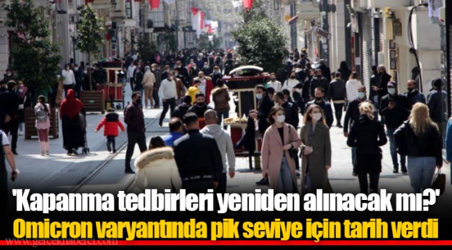 'Kapanma tedbirleri yeniden alınacak mı?' Omicron varyantında pik seviye için tarih verdi