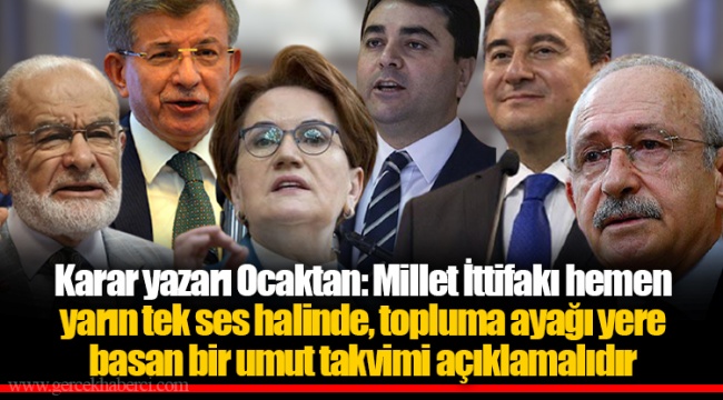 Karar yazarı Ocaktan: Millet İttifakı hemen yarın tek ses halinde, topluma ayağı yere basan bir umut takvimi açıklamalıdır