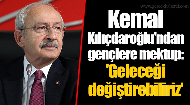 Kemal Kılıçdaroğlu'ndan gençlere mektup: 'Geleceği değiştirebiliriz'