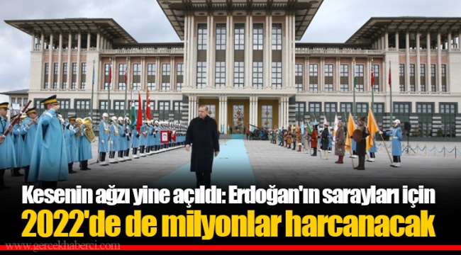 Kesenin ağzı yine açıldı: Erdoğan'ın sarayları için 2022'de de milyonlar harcanacak