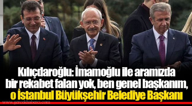 Kılıçdaroğlu: İmamoğlu ile aramızda bir rekabet falan yok, ben genel başkanım, o İstanbul Büyükşehir Belediye Başkanı